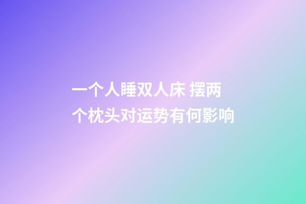 一个人睡双人床 摆两个枕头对运势有何影响